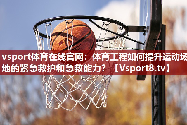 vsport体育在线官网：体育工程如何提升运动场地的紧急救护和急救能力？