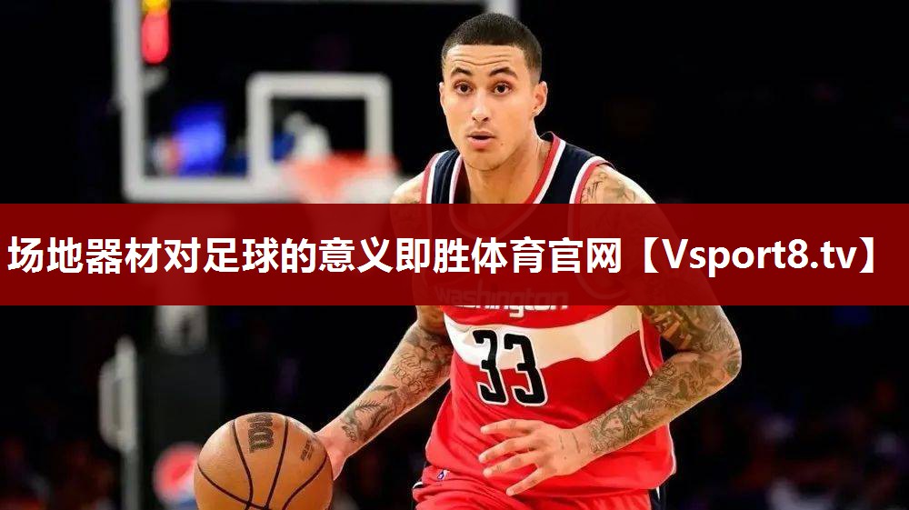 场地器材对足球的意义即胜体育官网