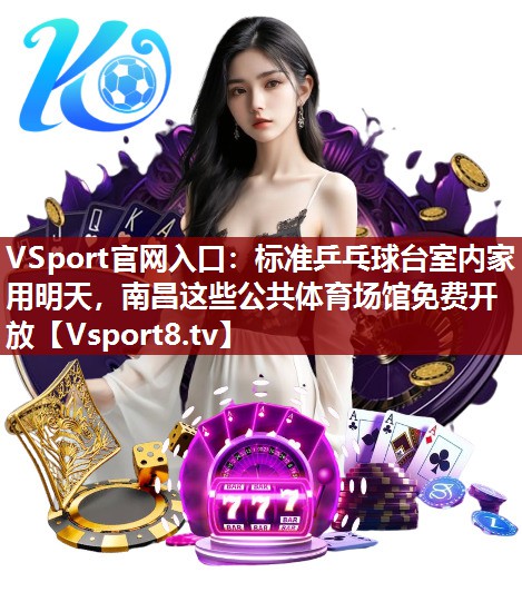 VSport官网入口：标准乒乓球台室内家用明天，南昌这些公共体育场馆免费开放