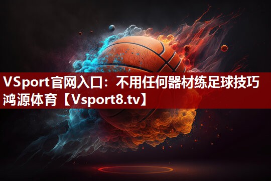 VSport官网入口：不用任何器材练足球技巧鸿源体育
