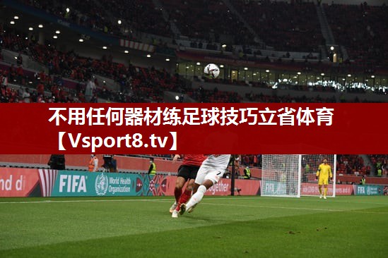 不用任何器材练足球技巧立省体育