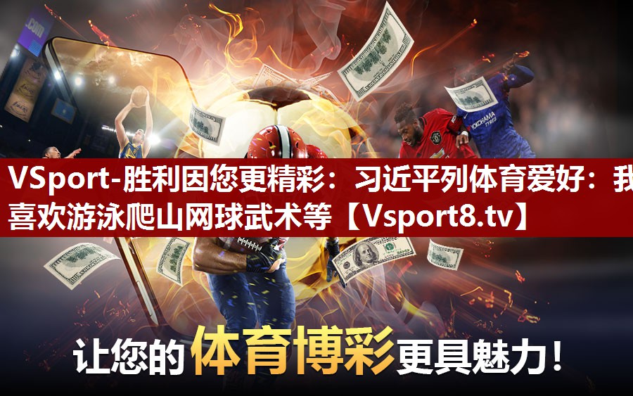 VSport-胜利因您更精彩：习近平列体育爱好：我喜欢游泳爬山网球武术等