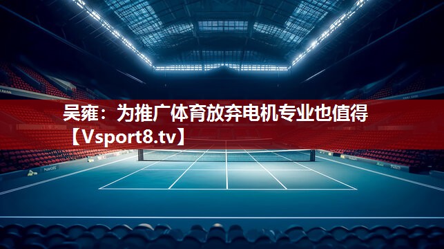 吴雍：为推广体育放弃电机专业也值得