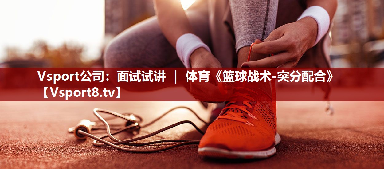 Vsport公司：面试试讲 ｜ 体育《篮球战术-突分配合》