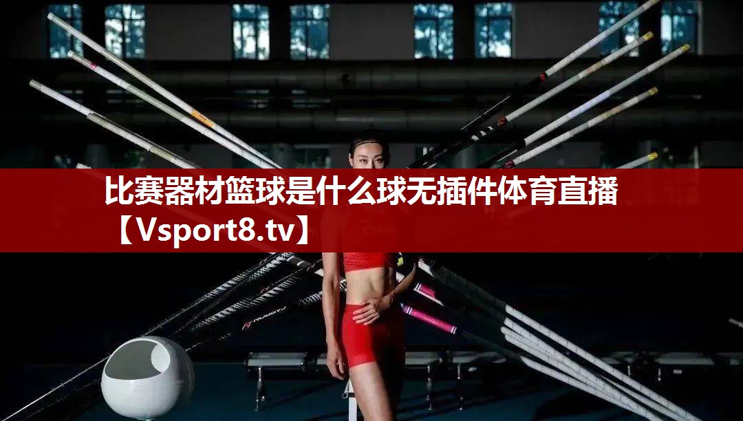 比赛器材篮球是什么球无插件体育直播