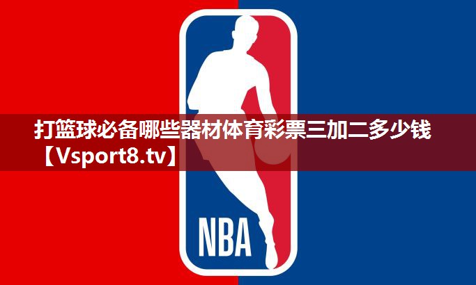 打篮球必备哪些器材体育彩票三加二多少钱
