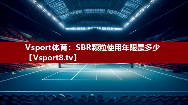 <strong>Vsport体育：SBR颗粒使用年限是多少</strong>