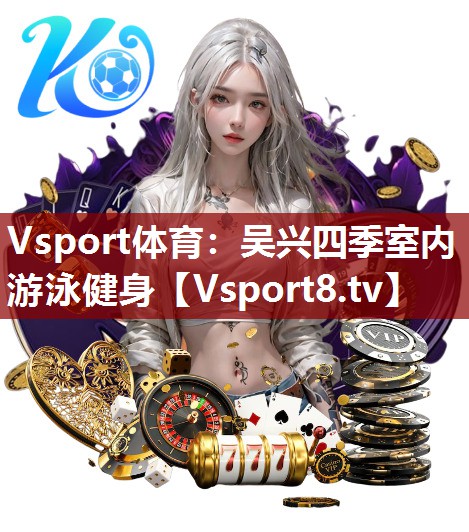 Vsport体育：吴兴四季室内游泳健身