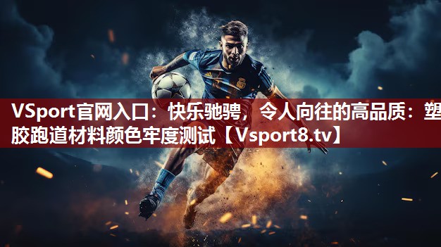 快乐驰骋，令人向往的高品质：塑胶跑道材料颜色牢度测试